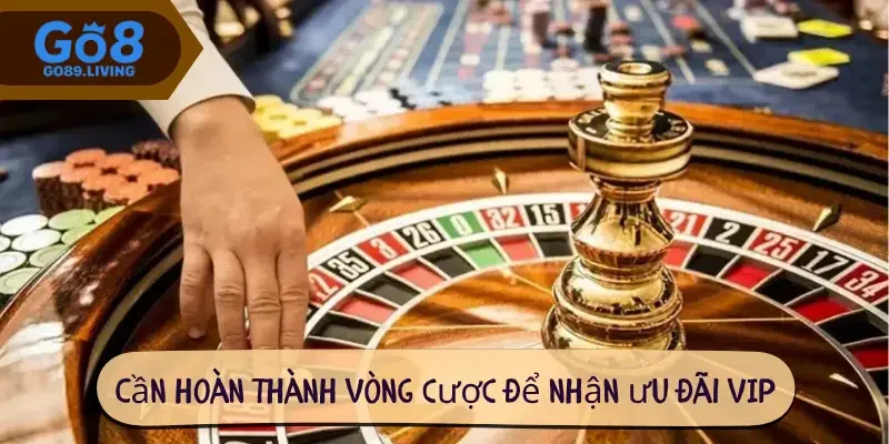 Cần hoàn thành vòng cược để nhận ưu đãi VIP